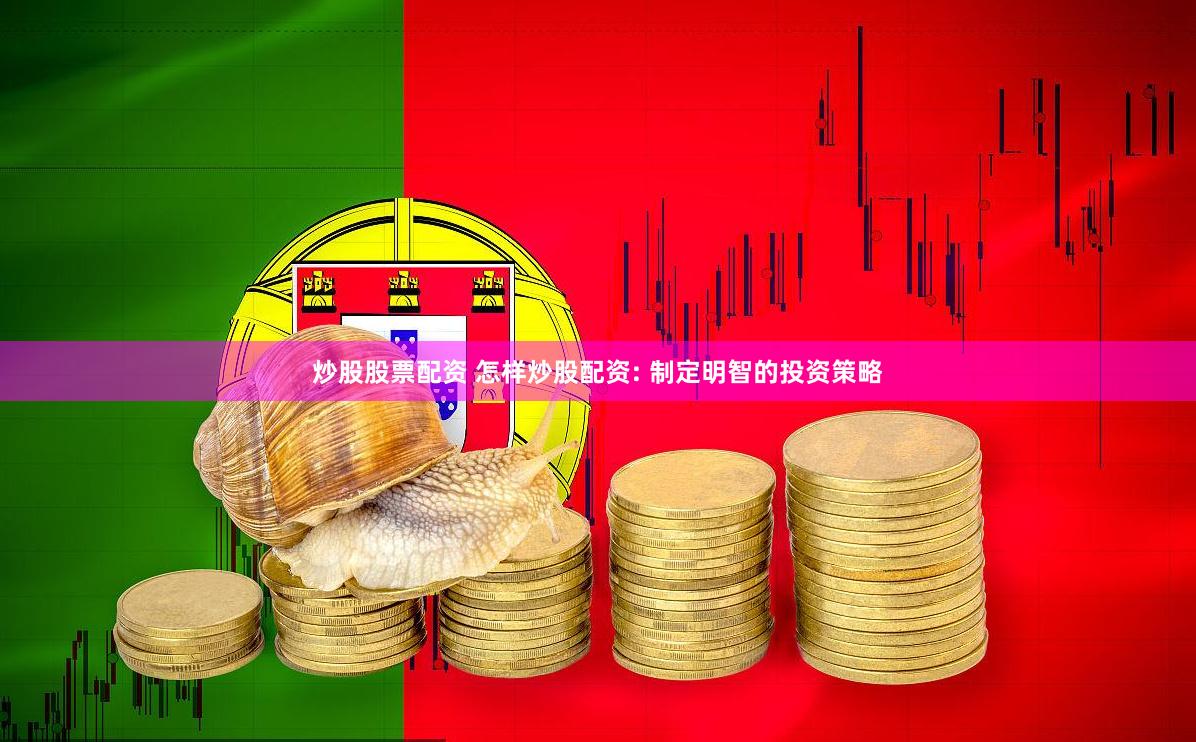 炒股股票配资 怎样炒股配资: 制定明智的投资策略