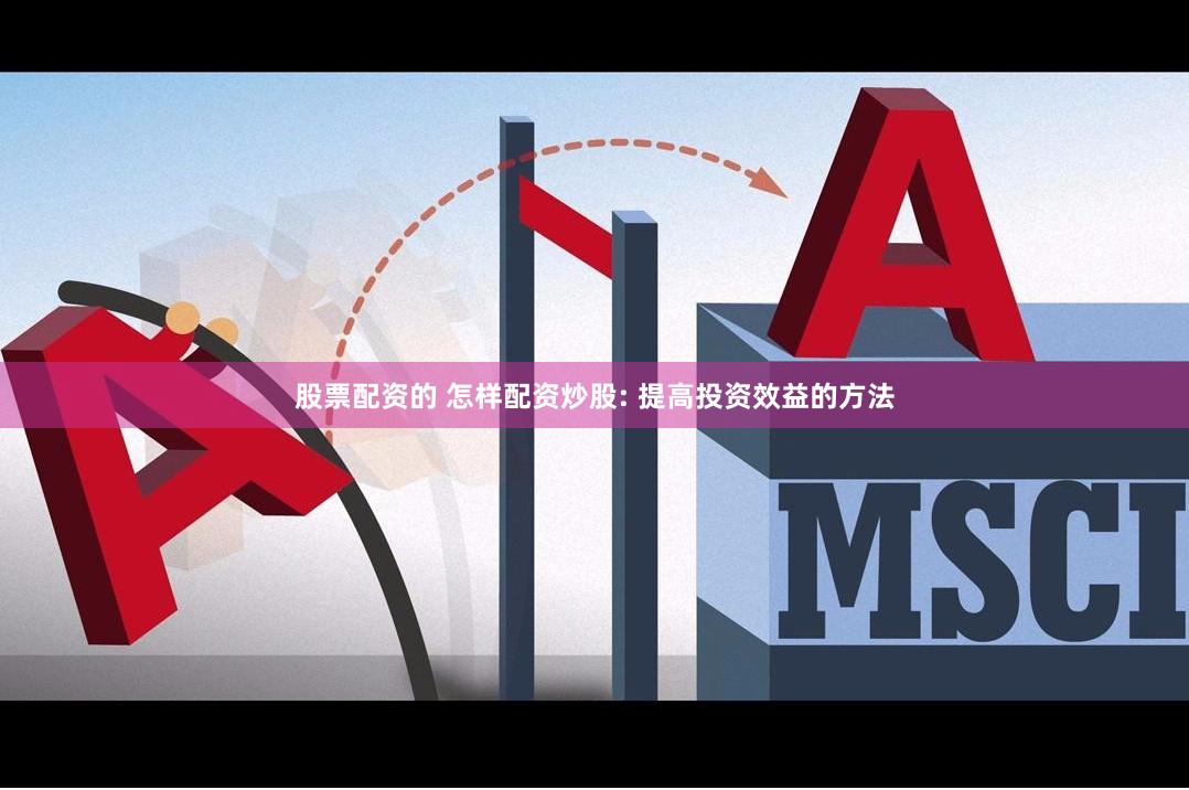 股票配资的 怎样配资炒股: 提高投资效益的方法