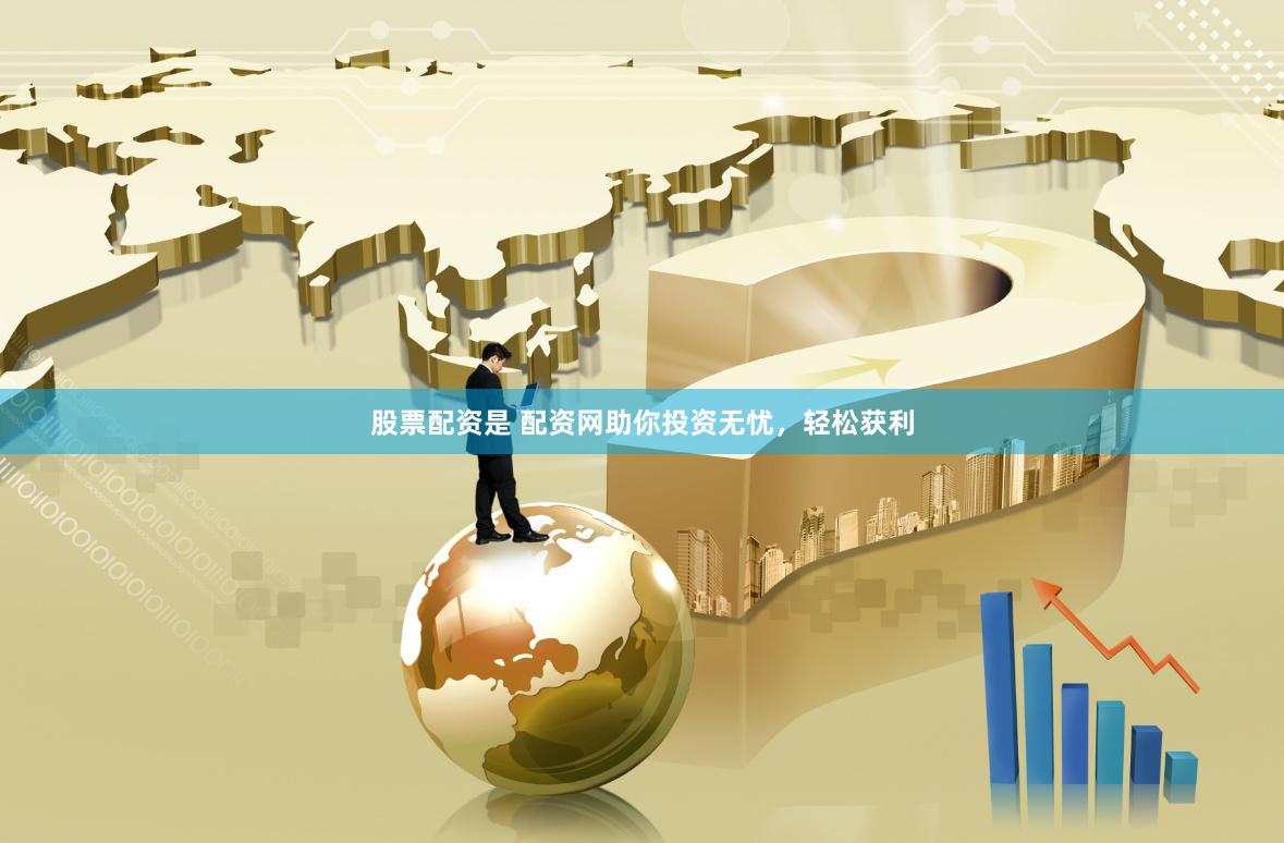 股票配资是 配资网助你投资无忧，轻松获利