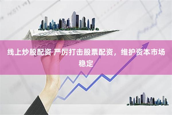 线上炒股配资 严厉打击股票配资，维护资本市场稳定