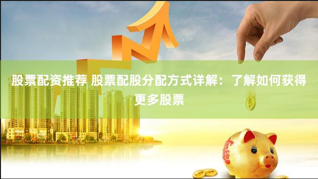 股票配资推荐 股票配股分配方式详解：了解如何获得更多股票