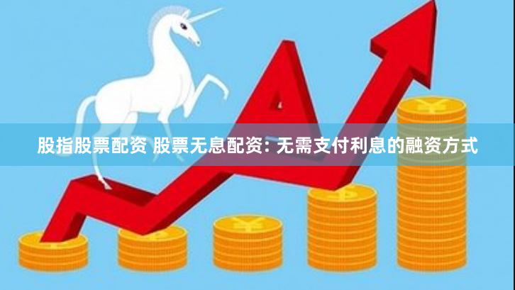 股指股票配资 股票无息配资: 无需支付利息的融资方式
