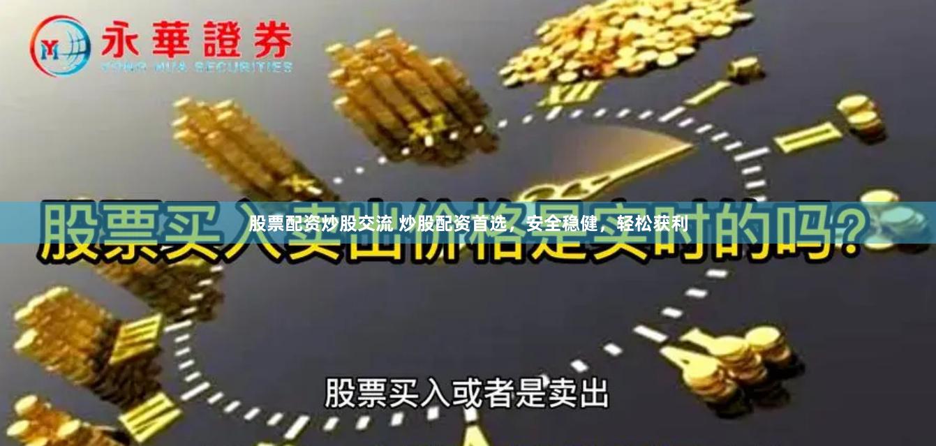 股票配资炒股交流 炒股配资首选，安全稳健，轻松获利