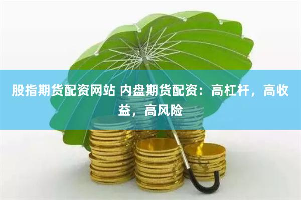 股指期货配资网站 内盘期货配资：高杠杆，高收益，高风险
