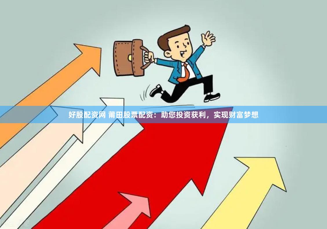 好股配资网 莆田股票配资：助您投资获利，实现财富梦想