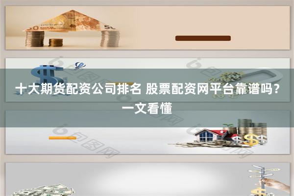 十大期货配资公司排名 股票配资网平台靠谱吗？一文看懂