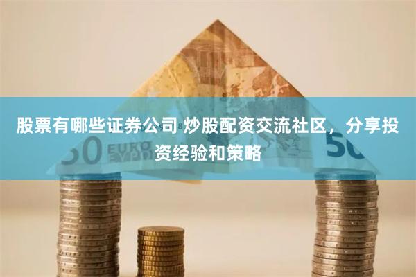 股票有哪些证券公司 炒股配资交流社区，分享投资经验和策略