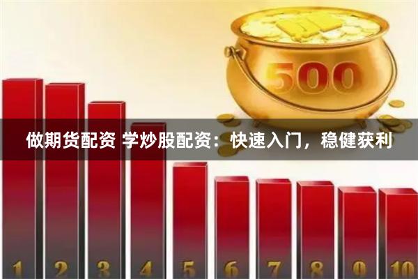 做期货配资 学炒股配资：快速入门，稳健获利