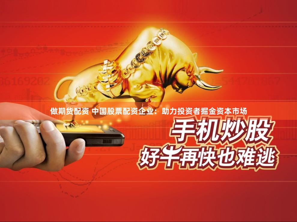 做期货配资 中国股票配资企业：助力投资者掘金资本市场