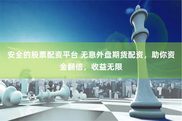 安全的股票配资平台 无息外盘期货配资，助你资金翻倍，收益无限