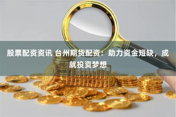 股票配资资讯 台州期货配资:助力资金短缺,成就投资梦想