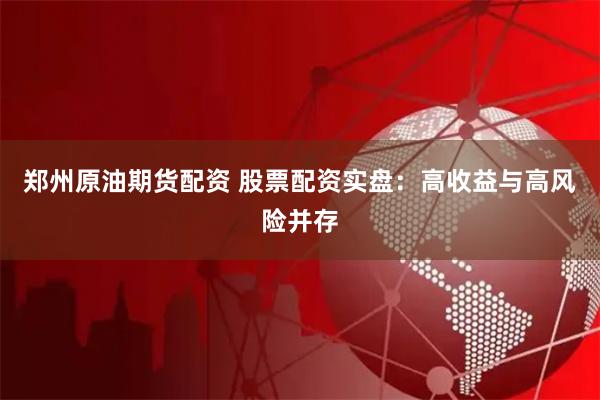 郑州原油期货配资 股票配资实盘:高收益与高风险并存