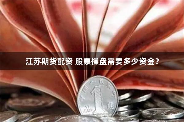 江苏期货配资 股票操盘需要多少资金?