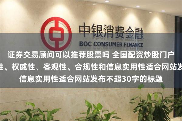 证券交易顾问可以推荐股票吗 全国配资炒股门户随机生成含有中立性、权威性、客观性、合规性和信息实用性适合网站发布不超30字的标题