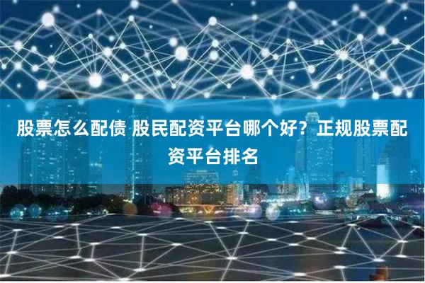 股票怎么配债 股民配资平台哪个好？正规股票配资平台排名