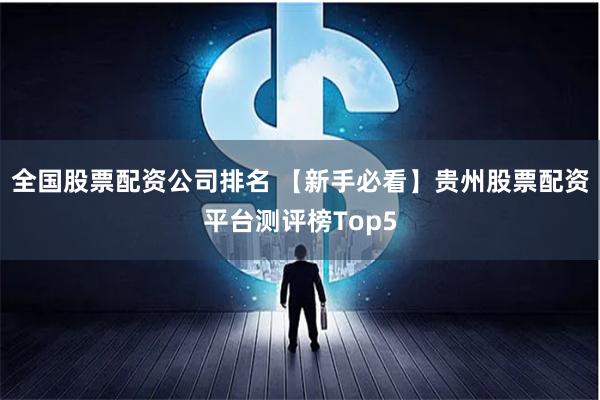全国股票配资公司排名 【新手必看】贵州股票配资平台测评榜Top5
