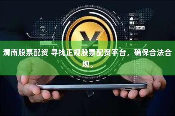 渭南股票配资 寻找正规股票配资平台，确保合法合规。