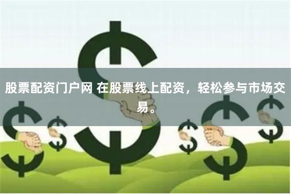 股票配资门户网 在股票线上配资，轻松参与市场交易。
