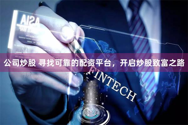 公司炒股 寻找可靠的配资平台，开启炒股致富之路