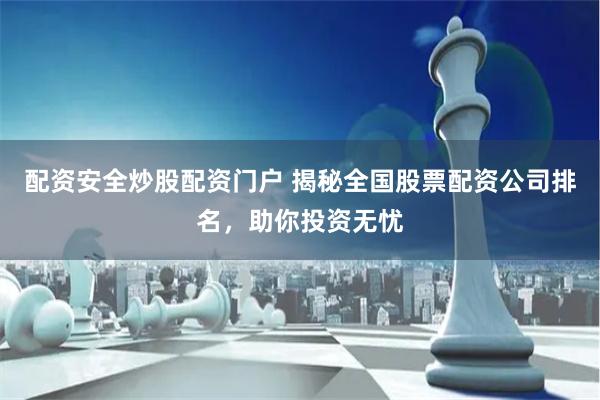 配资安全炒股配资门户 揭秘全国股票配资公司排名，助你投资无忧