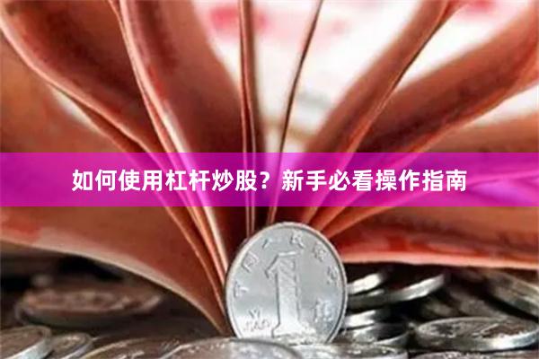 如何使用杠杆炒股？新手必看操作指南
