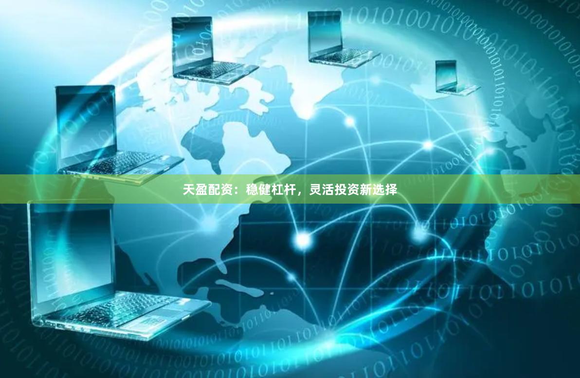 天盈配资：稳健杠杆，灵活投资新选择