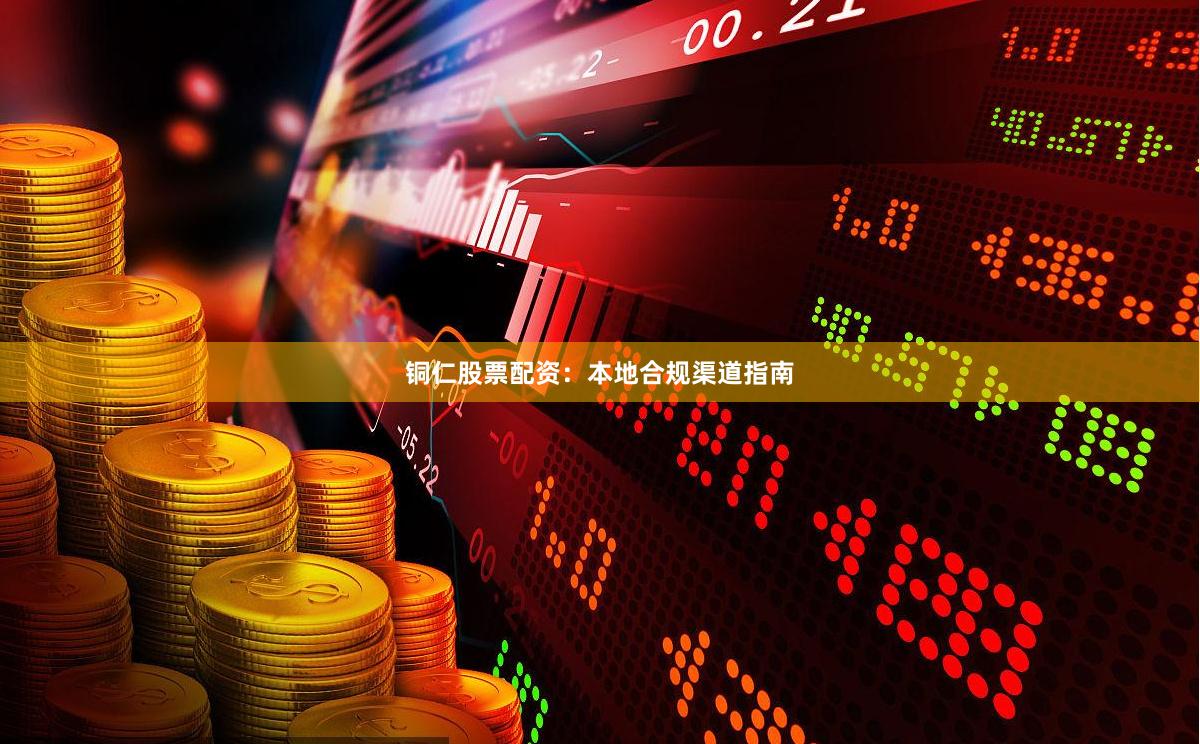 铜仁股票配资:本地合规渠道指南