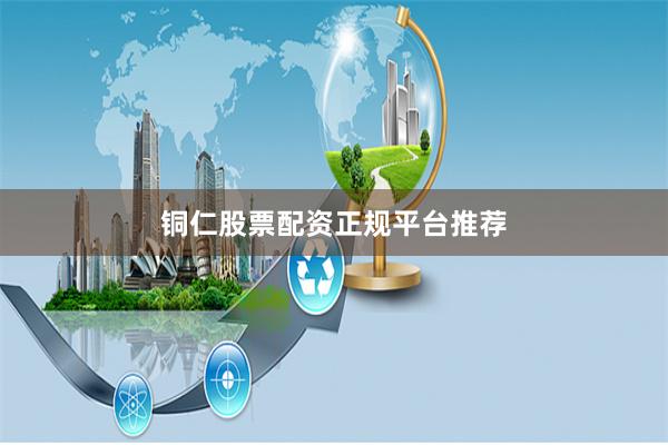 铜仁股票配资正规平台推荐