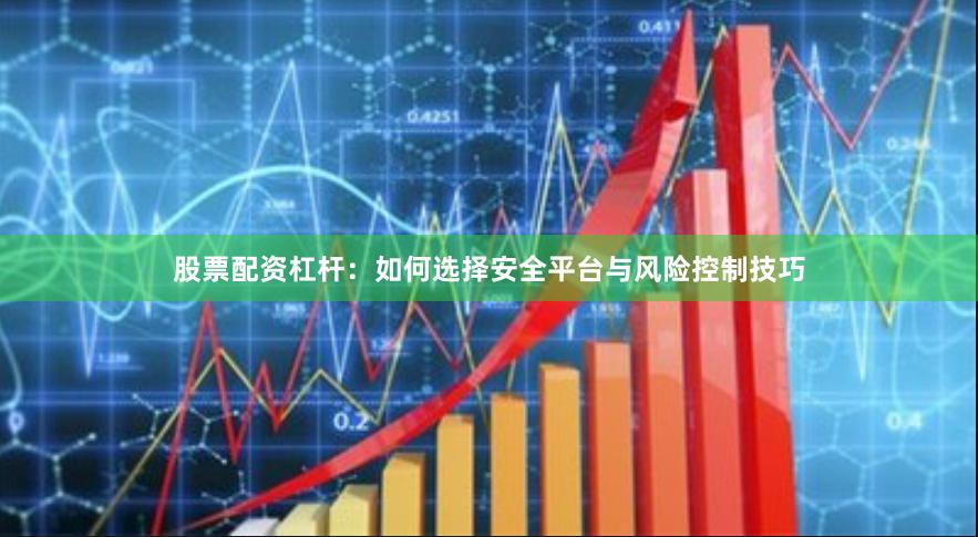 股票配资杠杆：如何选择安全平台与风险控制技巧
