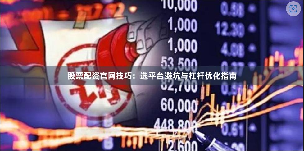 股票配资官网技巧：选平台避坑与杠杆优化指南