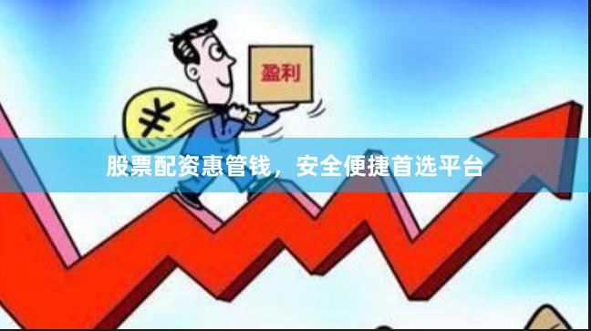 股票配资惠管钱，安全便捷首选平台
