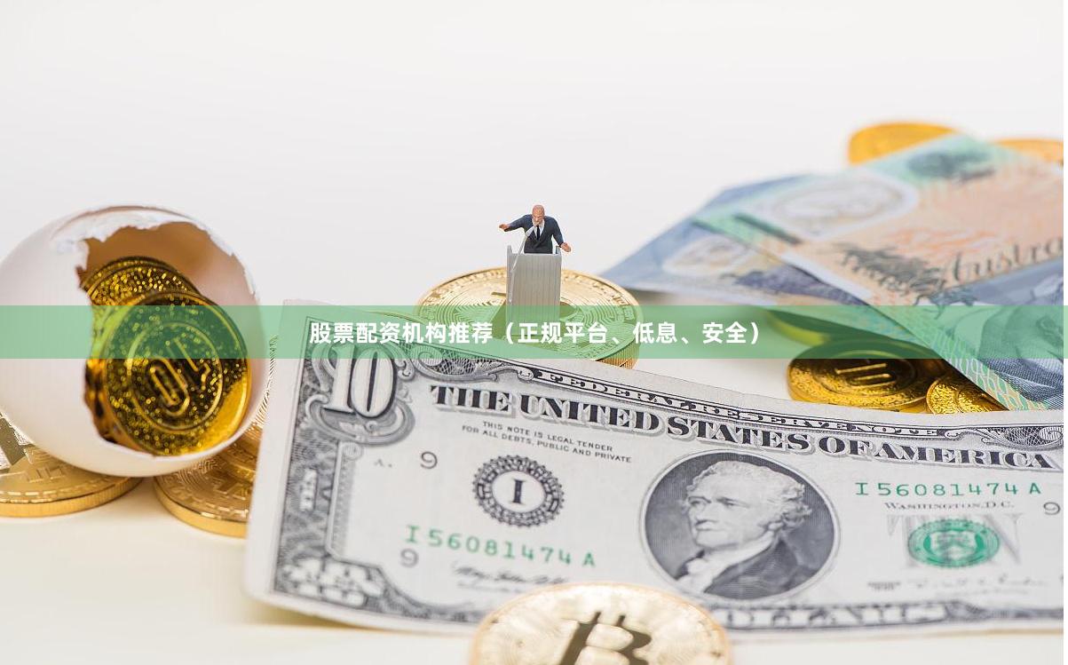 股票配资机构推荐（正规平台、低息、安全）