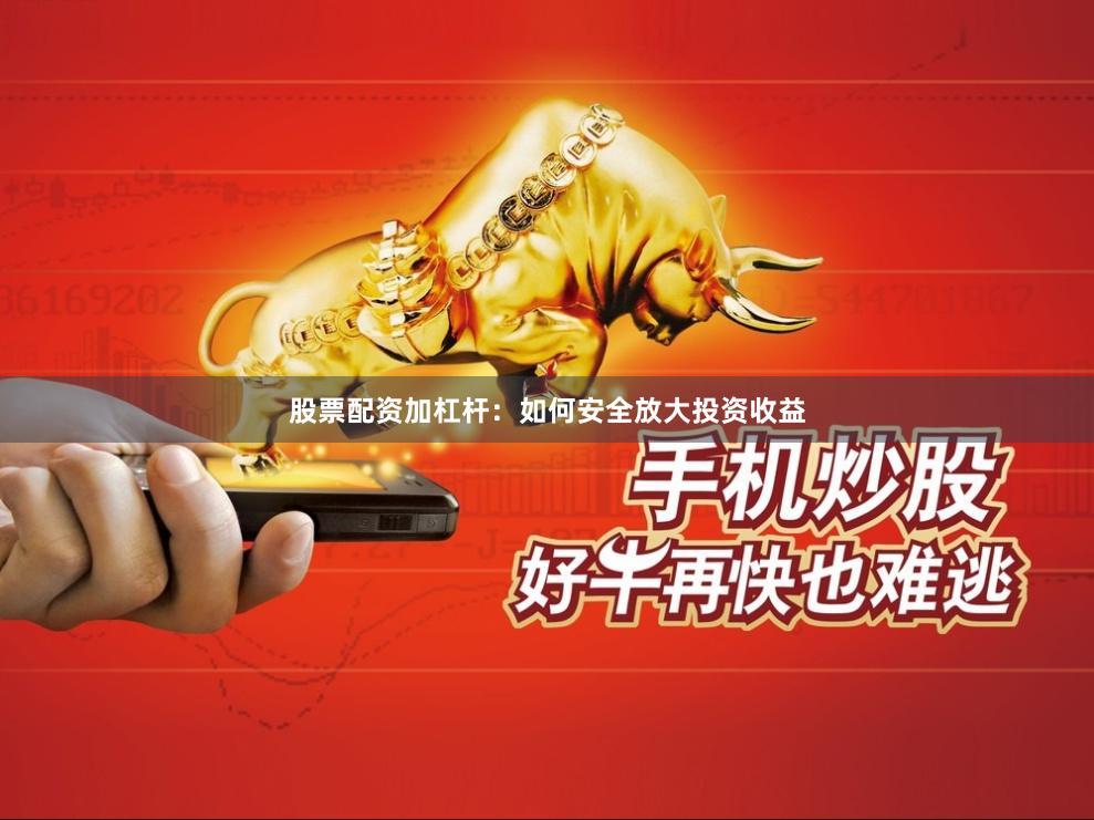 股票配资加杠杆：如何安全放大投资收益