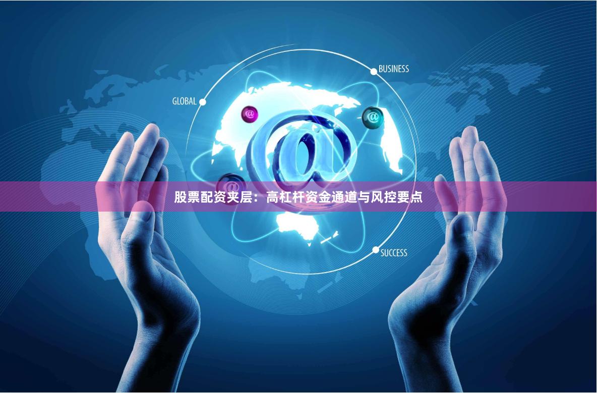 股票配资夹层：高杠杆资金通道与风控要点