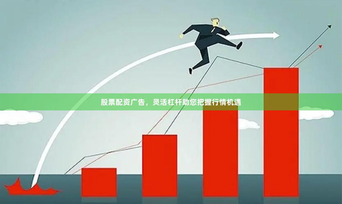股票配资广告，灵活杠杆助您把握行情机遇