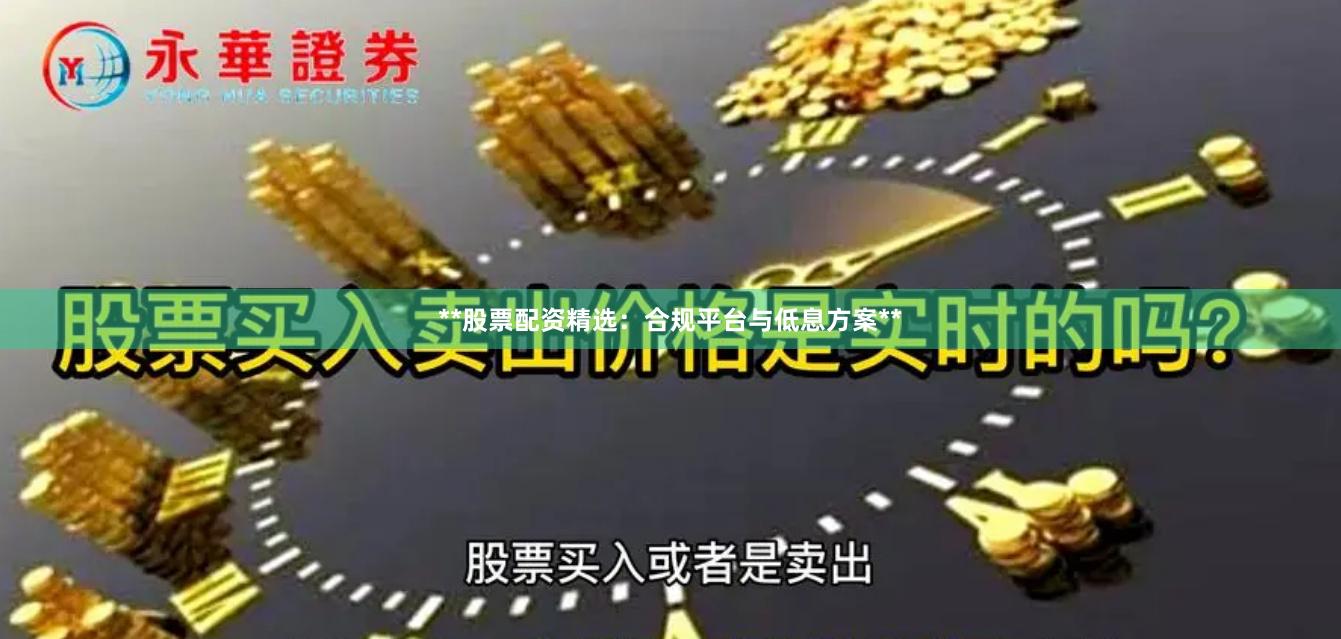 **股票配资精选：合规平台与低息方案**