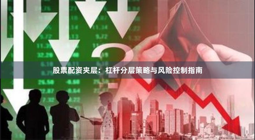 股票配资夹层：杠杆分层策略与风险控制指南