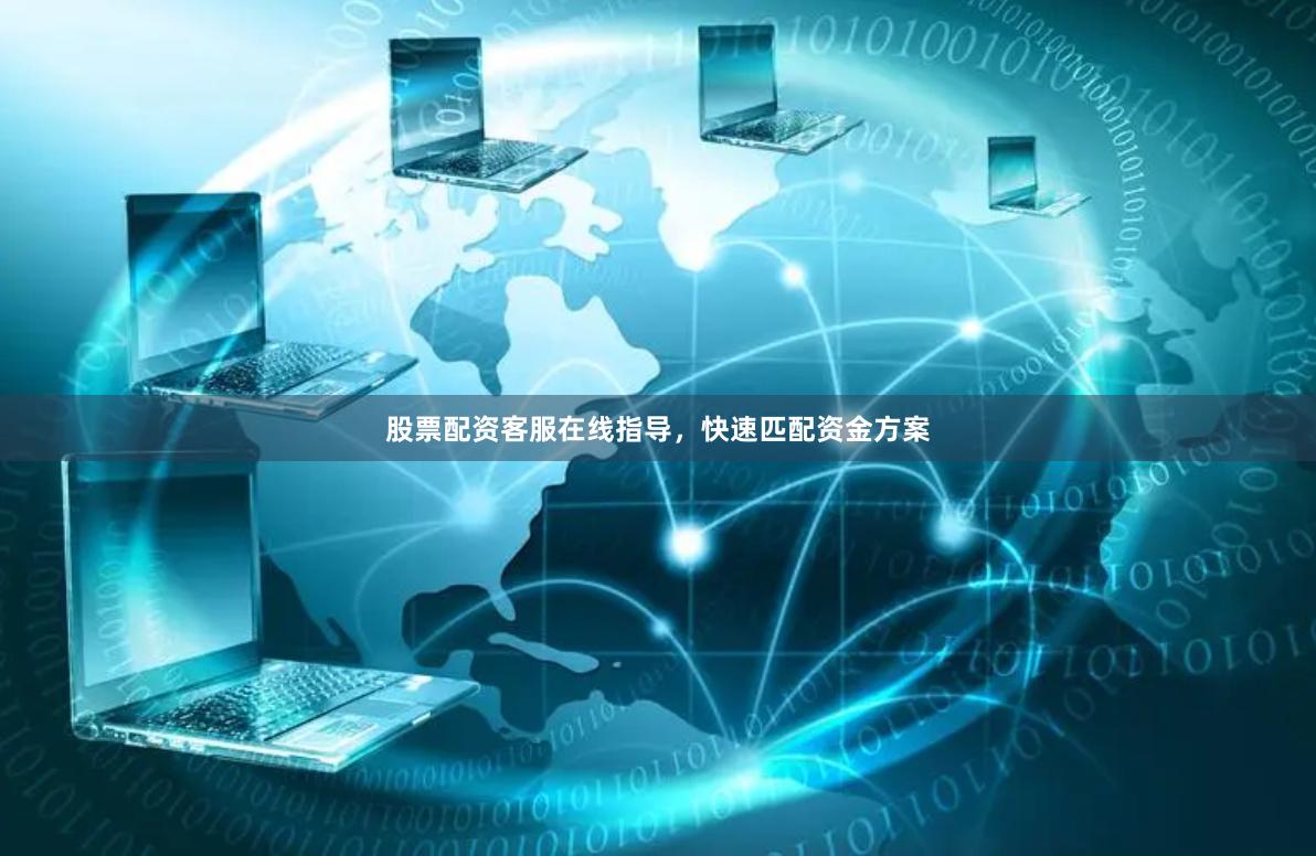 股票配资客服在线指导，快速匹配资金方案