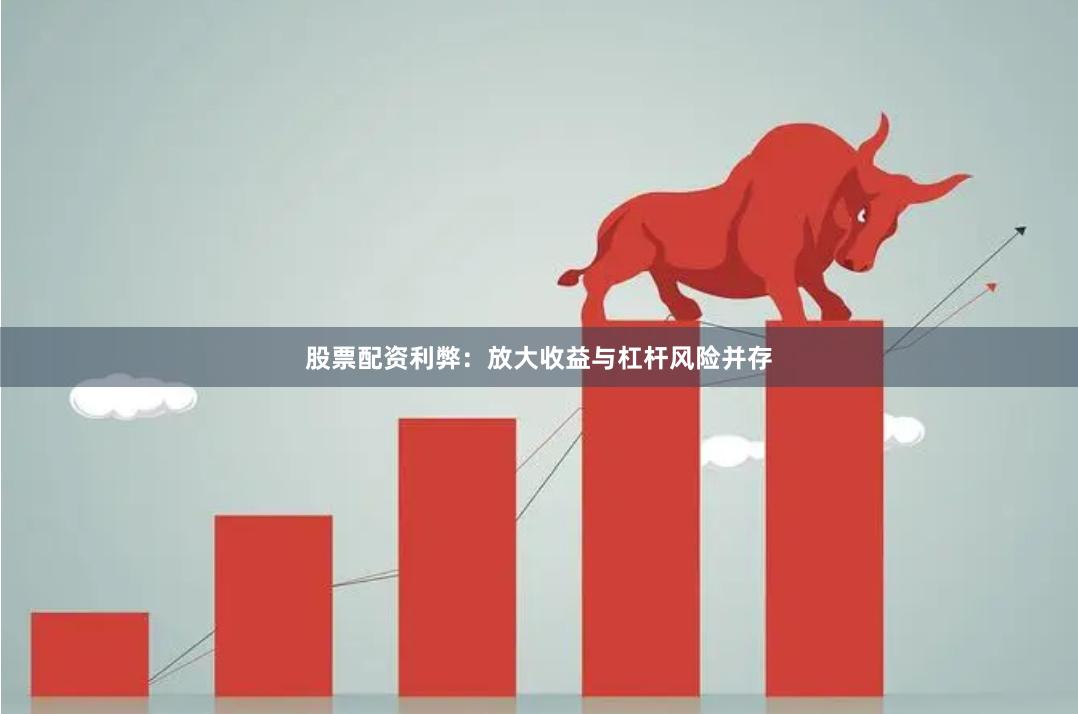 股票配资利弊：放大收益与杠杆风险并存