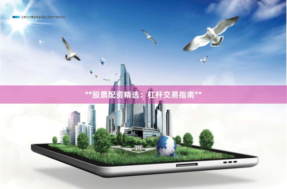 **股票配资精选：杠杆交易指南**