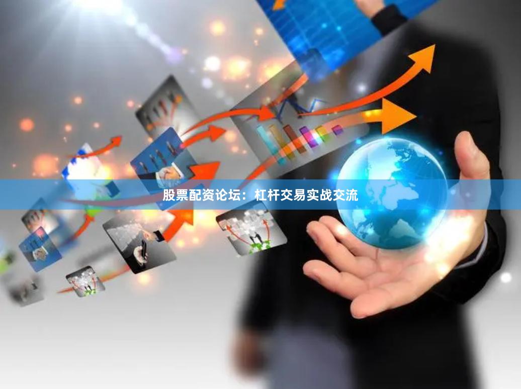 股票配资论坛：杠杆交易实战交流