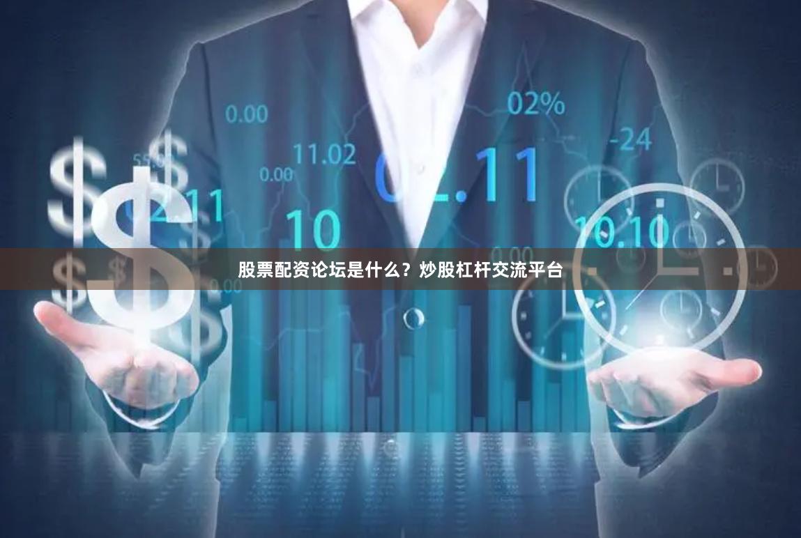 股票配资论坛是什么？炒股杠杆交流平台