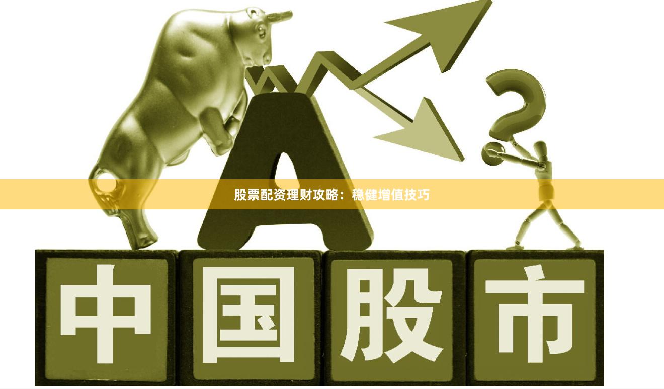 股票配资理财攻略：稳健增值技巧