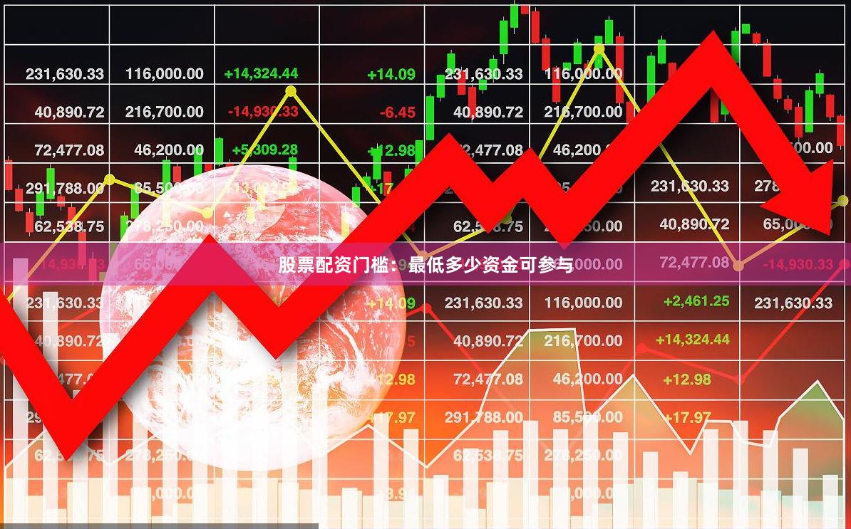 股票配资门槛：最低多少资金可参与