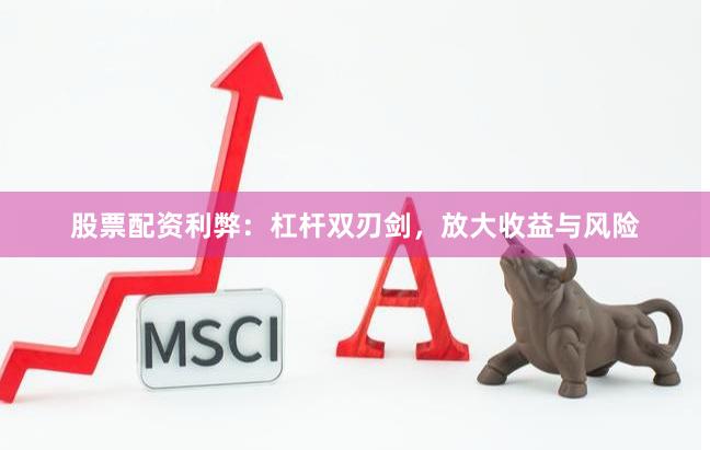股票配资利弊：杠杆双刃剑，放大收益与风险