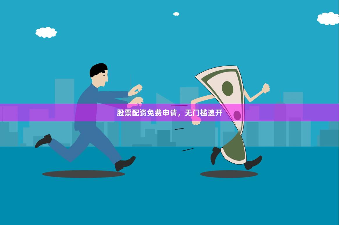 股票配资免费申请，无门槛速开