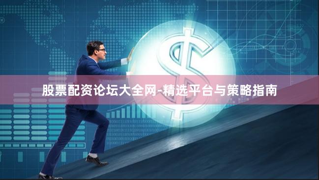 股票配资论坛大全网-精选平台与策略指南