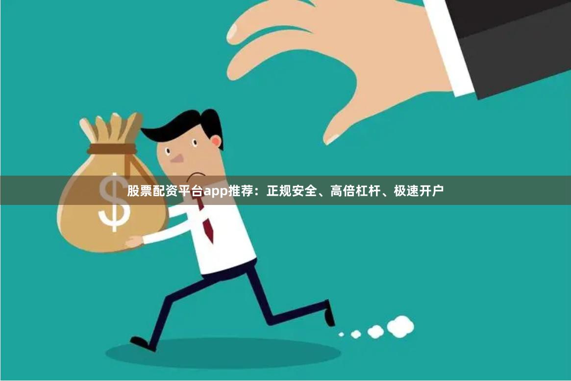 股票配资平台app推荐：正规安全、高倍杠杆、极速开户