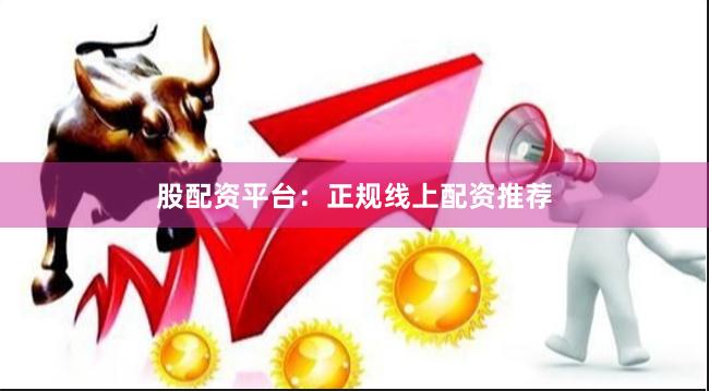 股配资平台：正规线上配资推荐