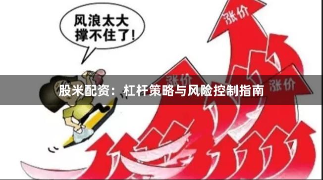股米配资：杠杆策略与风险控制指南